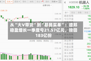 从“大V带货”到“基民买单”：德邦稳盈增长一季度亏21.57亿元，赎回183亿份
