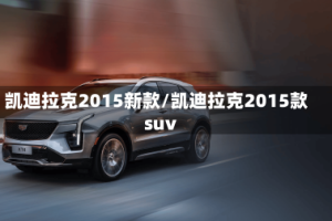 凯迪拉克2015新款/凯迪拉克2015款suv