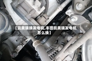 【凯美瑞换发电机,丰田凯美瑞发电机怎么换】