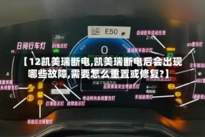 【12凯美瑞断电,凯美瑞断电后会出现哪些故障,需要怎么重置或修复?】