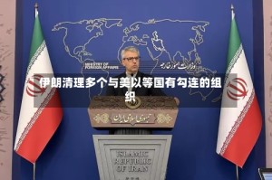 伊朗清理多个与美以等国有勾连的组织