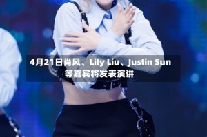 4月21日肖风、Lily Liu、Justin Sun等嘉宾将发表演讲