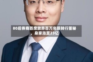 80后券商首席放弃百万年薪转行董秘，身家涨至23亿