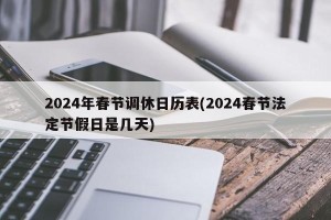 2024年春节调休日历表(2024春节法定节假日是几天)