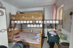 兰州西固精装修二手房/兰州西固新房现房出售