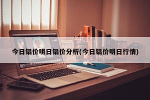 今日铝价明日铝价分析(今日铝价明日行情)