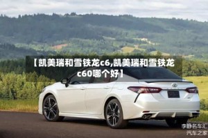 【凯美瑞和雪铁龙c6,凯美瑞和雪铁龙c60哪个好】