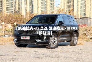 【凯迪拉克xts混动,凯迪拉克xt52021款轻混】