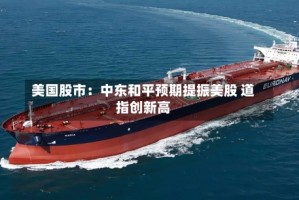 美国股市：中东和平预期提振美股 道指创新高