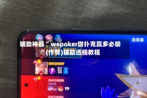 辅助神器“ wepoker微扑克赢多必输”(作弊)辅助透视教程