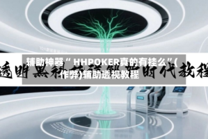 辅助神器“ HHPOKER真的有挂么”(作弊)辅助透视教程