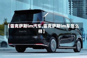 【雷克萨斯lm汽车,雷克萨斯lm车怎么样】
