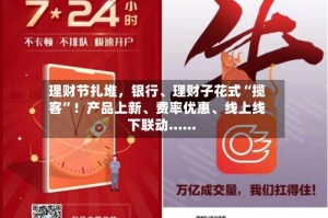 理财节扎堆，银行、理财子花式“揽客”！产品上新、费率优惠、线上线下联动......