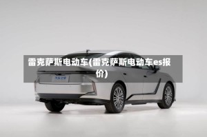 雷克萨斯电动车(雷克萨斯电动车es报价)