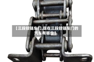 【三段铰链车门,现在三段铰链车门的汽车有哪些】