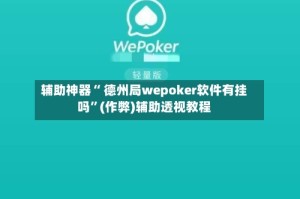辅助神器“ 德州局wepoker软件有挂吗”(作弊)辅助透视教程