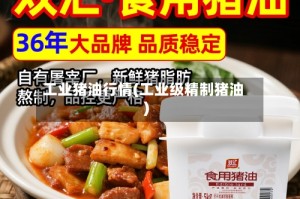 工业猪油行情(工业级精制猪油)