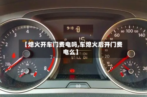 【熄火开车门费电吗,车熄火后开门费电么】
