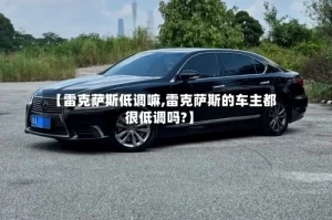 【雷克萨斯低调嘛,雷克萨斯的车主都很低调吗?】