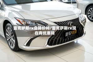 雷克萨斯rx会降价吗/雷克萨斯rx现在有优惠吗