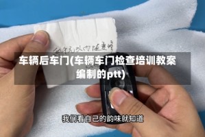 车辆后车门(车辆车门检查培训教案编制的ptt)