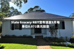 Slate Grocery REIT宣布派发5月每单位0.072美元股息
