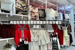 南昌在哪里(南昌在哪里买衣服好看又实惠)