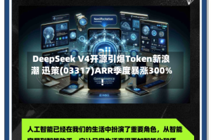 DeepSeek V4开源引爆Token新浪潮 迅策(03317)ARR季度暴涨300%！