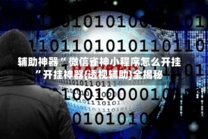 辅助神器“ 微信雀神小程序怎么开挂”开挂神器{透视辅助}全揭秘