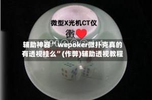辅助神器“ wepoker微扑克真的有透视挂么”(作弊)辅助透视教程