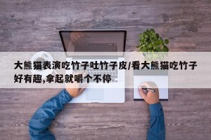 大熊猫表演吃竹子吐竹子皮/看大熊猫吃竹子好有趣,拿起就嚼个不停
