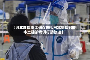 【河北新增本土确诊9例,河北新增90例本土确诊病例行动轨迹】