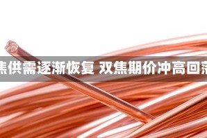 煤焦供需逐渐恢复 双焦期价冲高回落