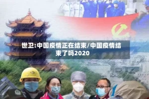 世卫:中国疫情正在结束/中国疫情结束了吗2020