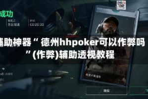 辅助神器“ 德州hhpoker可以作弊吗”(作弊)辅助透视教程
