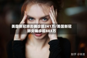 美国新冠肺炎确诊超241万/美国新冠肺炎确诊超883万