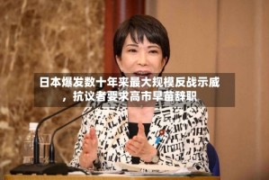 日本爆发数十年来最大规模反战示威，抗议者要求高市早苗辞职