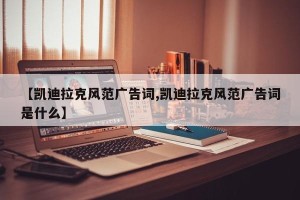 【凯迪拉克风范广告词,凯迪拉克风范广告词是什么】