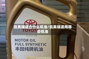 凯美瑞适合什么机油/凯美瑞适用哪些机油