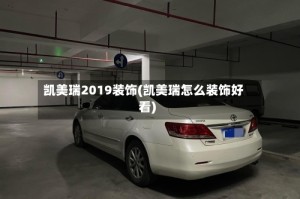 凯美瑞2019装饰(凯美瑞怎么装饰好看)