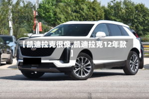 【凯迪拉克很像,凯迪拉克12年款】