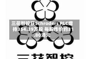 三花智控获Schroders PLC增持354.39万股 每股作价约31.80港元