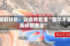 伊朗副议长：议会将批准“霍尔木兹海峡管理法”