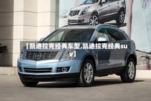 【凯迪拉克经典车型,凯迪拉克经典suv】