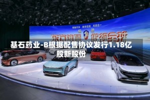 基石药业-B根据配售协议发行1.18亿股新股份