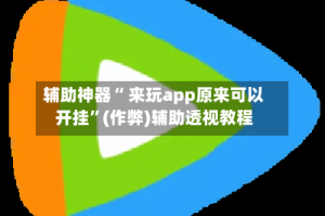 辅助神器“ 来玩app原来可以开挂”(作弊)辅助透视教程