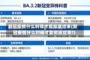 新冠疫情什么时候才能彻底结束(新冠疫情什么时候才能彻底结束?)
