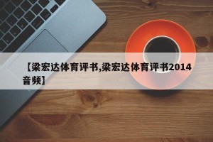 【梁宏达体育评书,梁宏达体育评书2014音频】