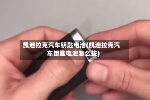 凯迪拉克汽车钥匙电池(凯迪拉克汽车钥匙电池怎么按)