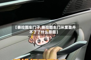 【赛拉图车门子,赛拉图车门从里面开不了了什么原因】